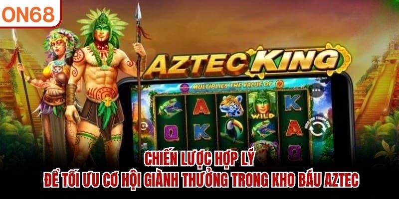 Chiến lược hợp l&yacute; để tối ưu cơ hội gi&agrave;nh thưởng trong Kho b&aacute;u Aztec