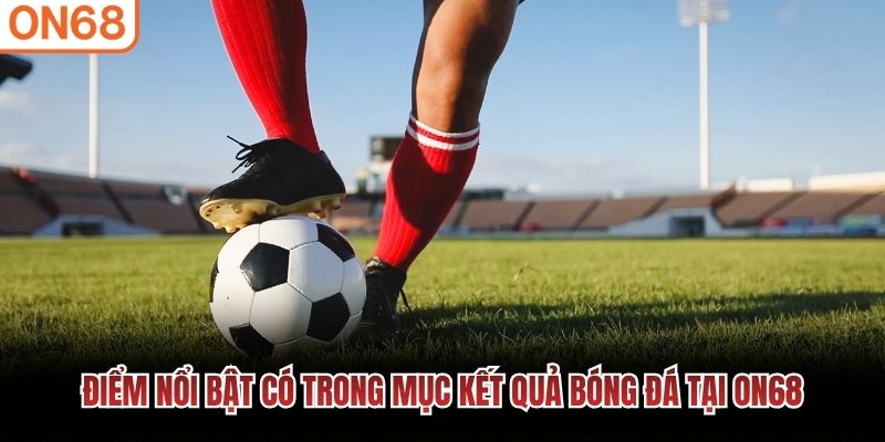 Điểm nổi bật c&oacute; trong mục kết quả b&oacute;ng đ&aacute; tại ON68
