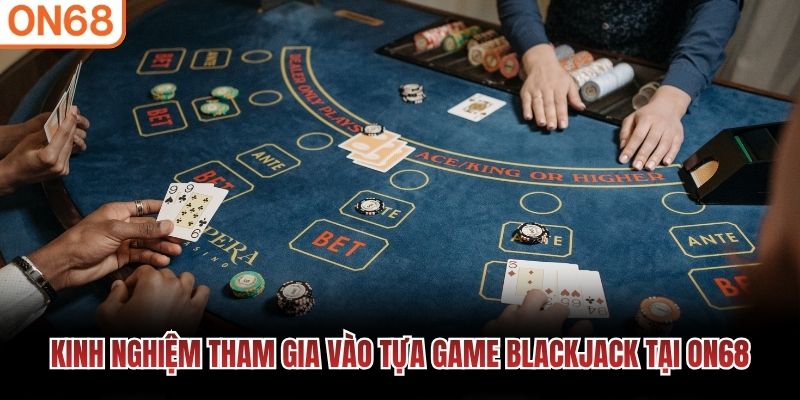 Kinh nghiệm tham gia vào tựa game blackjack tại ON68