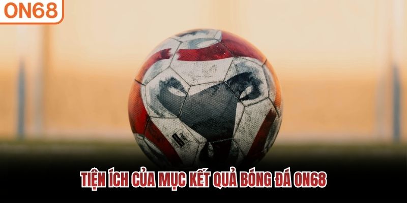 Tiện &iacute;ch của mục kết quả b&oacute;ng đ&aacute; ON68
