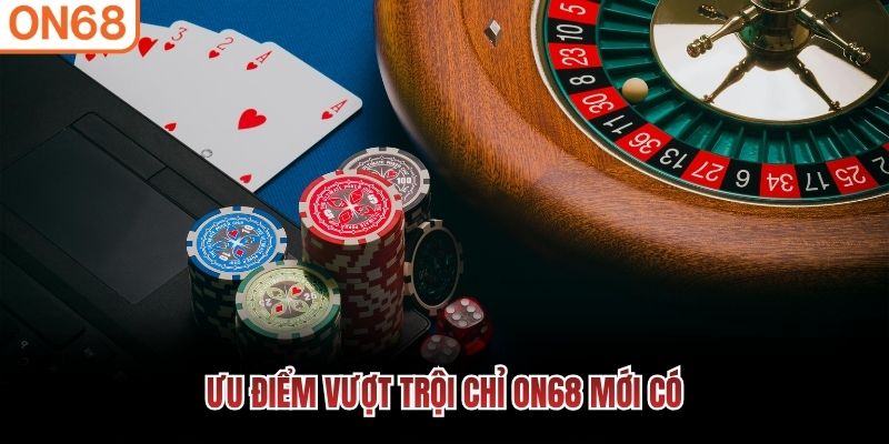 Ưu điểm vượt trội chỉ ON68 mới có