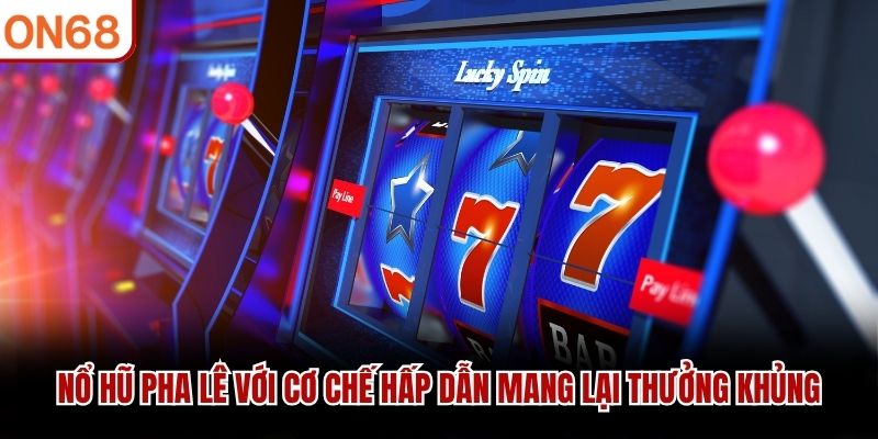 Nổ hũ pha l&ecirc; với cơ chế hấp dẫn mang lại thưởng khủng